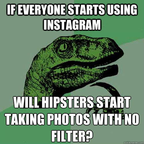 If everyone starts using instagram will hipsters start taking photos with no filter? - If everyone starts using instagram will hipsters start taking photos with no filter?  Philosoraptor