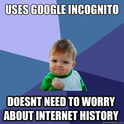 Uses google incognito Doesnt need to worry about internet history - Uses google incognito Doesnt need to worry about internet history  Success Kid