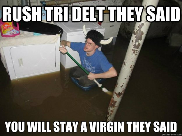 Rush Tri Delt they said You will stay a virgin they said - Rush Tri Delt they said You will stay a virgin they said  Do the laundry they said