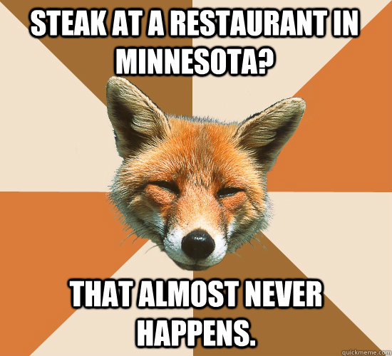 Steak at a restaurant in Minnesota? That almost never happens. - Steak at a restaurant in Minnesota? That almost never happens.  Condescending Fox