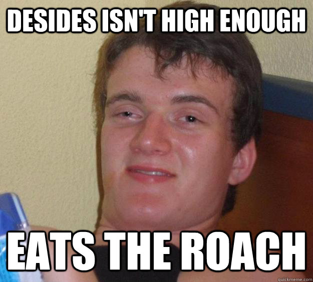 Desides isn't high enough Eats the roach - Desides isn't high enough Eats the roach  10 Guy