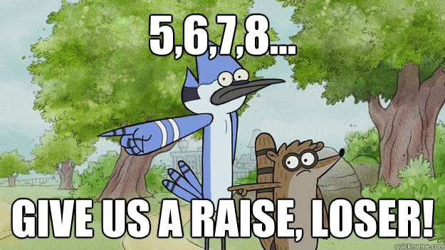 5,6,7,8... Give us a raise, loser!  Mordecai and Rigby