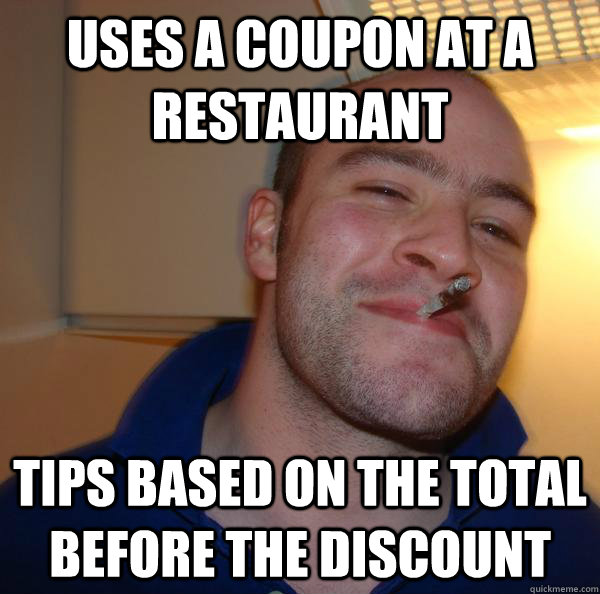 Uses a coupon at a restaurant Tips based on the total before the discount - Uses a coupon at a restaurant Tips based on the total before the discount  Misc