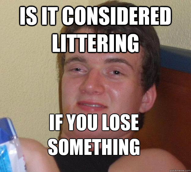 Is it considered littering if you lose something
 - Is it considered littering if you lose something
  10 Guy