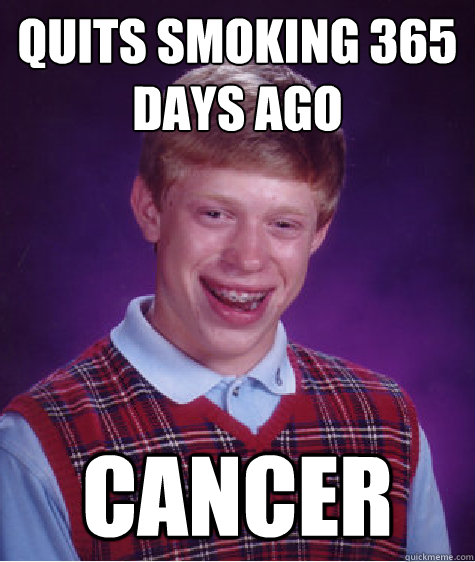 Quits smoking 365 days ago Cancer  Bad Luck Brian