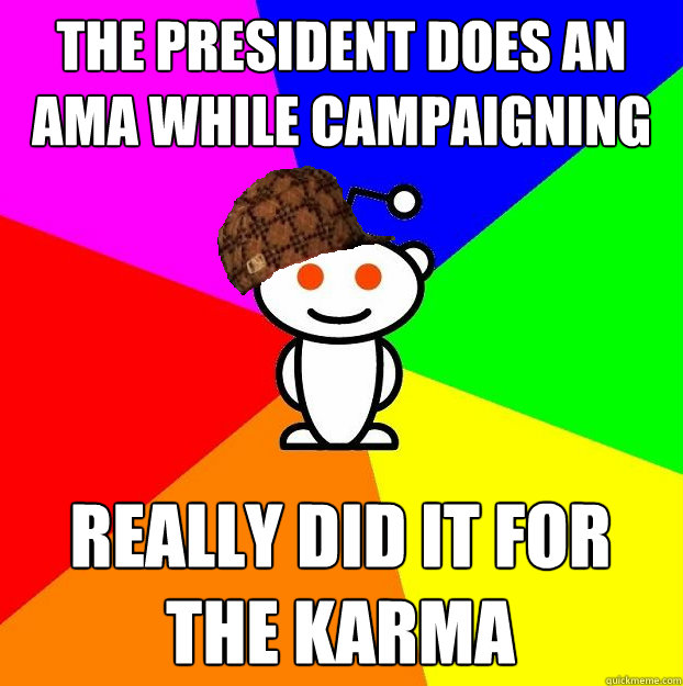 The President does an AMA while campaigning  Really did it for the Karma  Scumbag Redditor