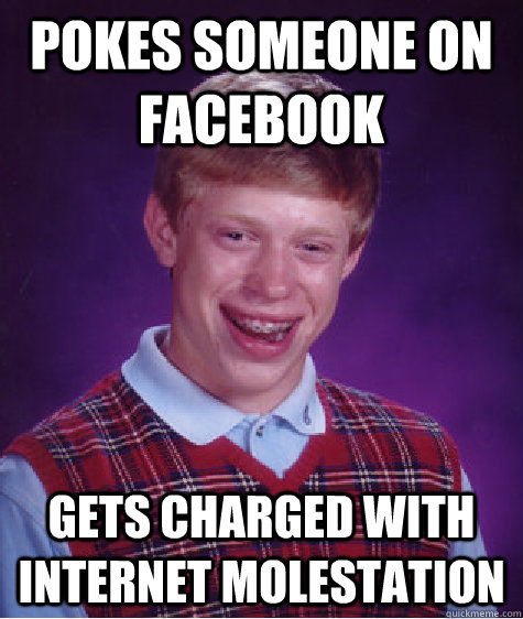 Pokes someone on Facebook Gets charged with internet molestation - Pokes someone on Facebook Gets charged with internet molestation  Bad Luck Brian