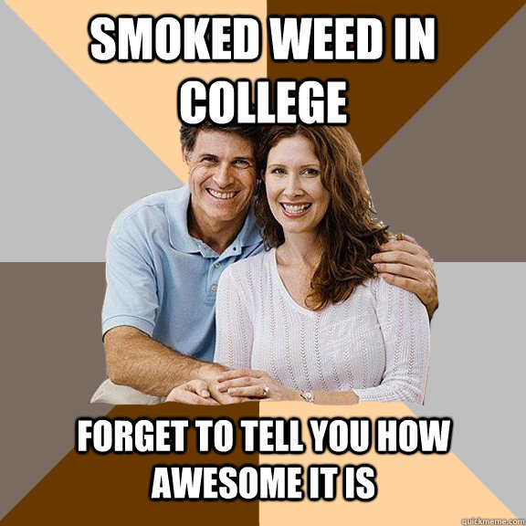 smoked weed in College Forget to tell you how awesome it is  Scumbag Parents