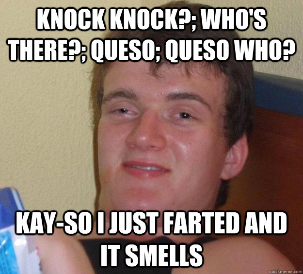 Knock knock?; who's there?; queso; queso who? kay-so i just farted and it smells  10 Guy