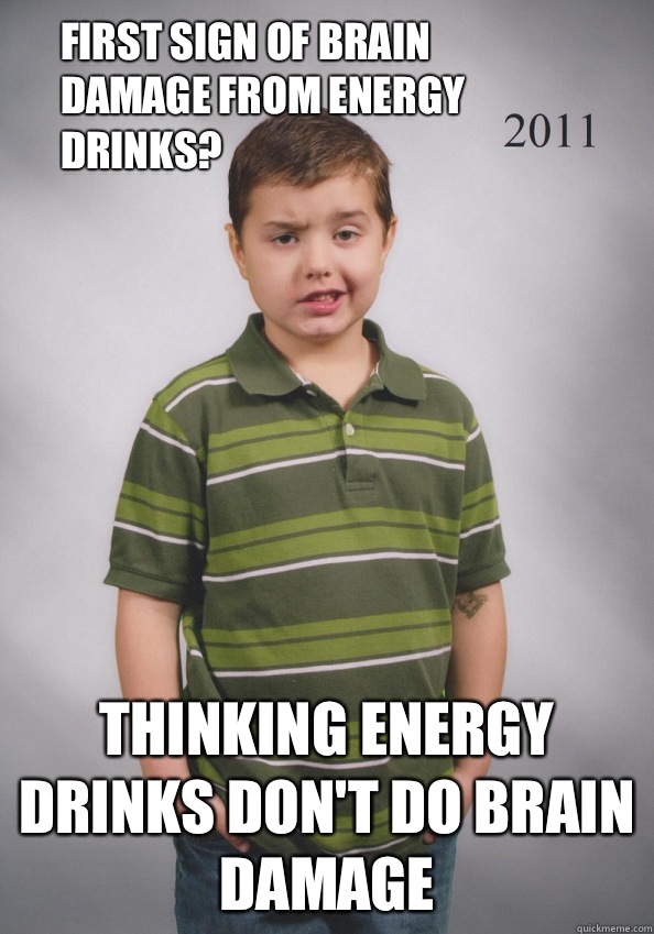 First sign of brain damage from energy drinks? Thinking energy drinks don't do brain damage  Suave Six-Year-Old