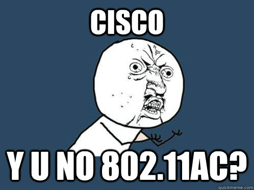 CISCO y u no 802.11ac? - CISCO y u no 802.11ac?  Y U No