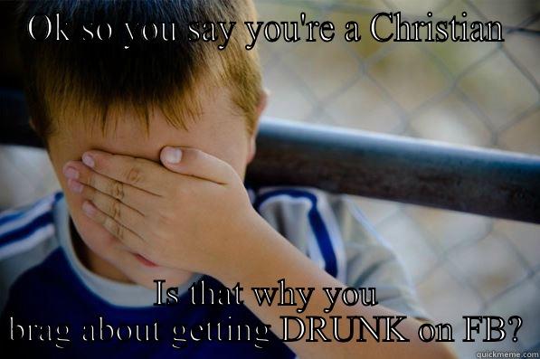 OK SO YOU SAY YOU'RE A CHRISTIAN IS THAT WHY YOU BRAG ABOUT GETTING DRUNK ON FB? Confession kid