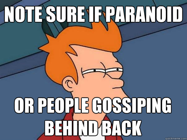 note sure if paranoid or people gossiping
behind back - note sure if paranoid or people gossiping
behind back  Futurama Fry