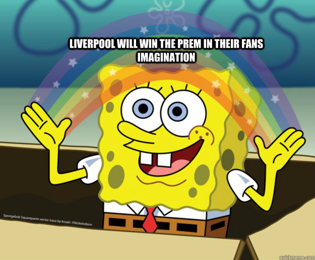 liverpool will win the prem in their fans imagination  Spongebob Imagination