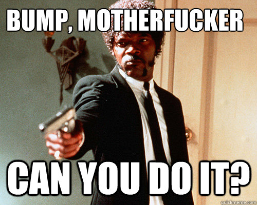 Bump, Motherfucker can you do it?  Questioning Jules Winnfield