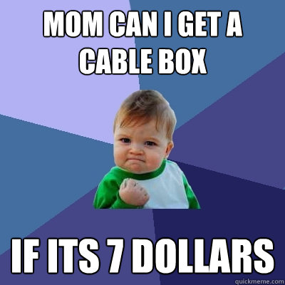 Mom can i get a cable box if its 7 dollars  Success Kid