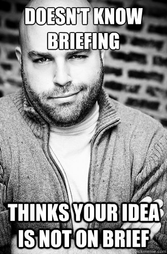 Doesn't know briefing Thinks your Idea is not on brief  Creative Director