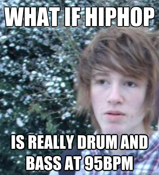 what if hiphop is really drum and bass at 95bpm  