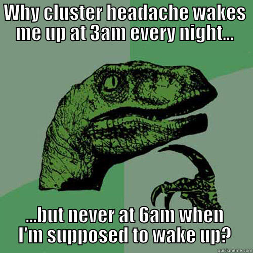 Thanks hypothalamus - WHY CLUSTER HEADACHE WAKES ME UP AT 3AM EVERY NIGHT... ...BUT NEVER AT 6AM WHEN I'M SUPPOSED TO WAKE UP? Philosoraptor