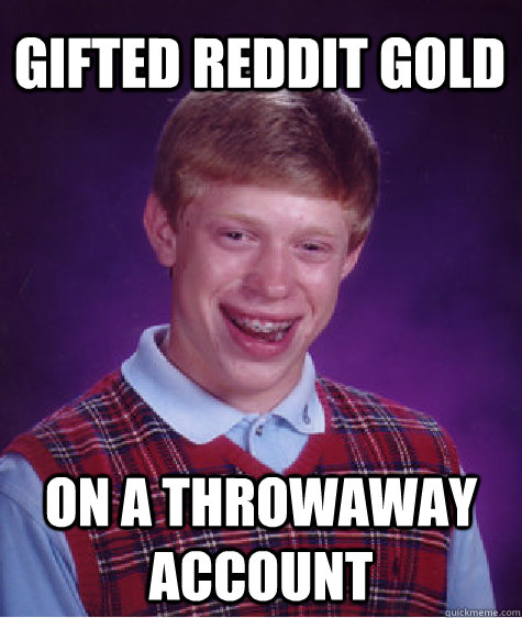 Gifted Reddit Gold on a throwaway account  Bad Luck Brian