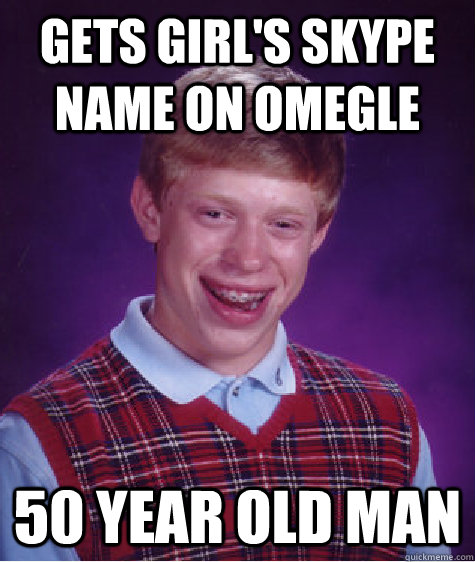 Gets girl's Skype name on omegle 50 year old man  Bad Luck Brian