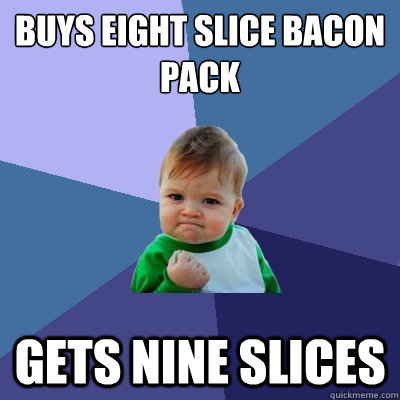 BUYS EIGHT SLICE BACON PACK GETS NINE SLICES  Success Kid