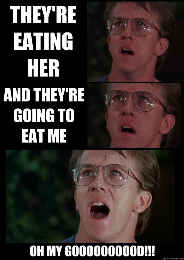 They're eating her And they're going to eat me Oh my goooooooood!!! - They're eating her And they're going to eat me Oh my goooooooood!!!  Oh My God Meme
