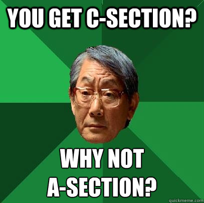 You get c-section? Why not
A-Section?  High Expectations Asian Father