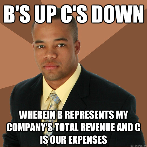 b's up c's down wherein b represents my company's total revenue and c is our expenses  Successful Black Man