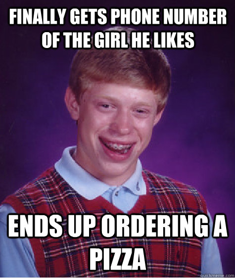 Finally gets phone number of the girl he likes Ends up ordering a pizza - Finally gets phone number of the girl he likes Ends up ordering a pizza  Bad Luck Brian