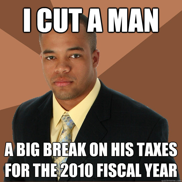 I CUT A MAN A BIG BREAK ON HIS TAXES FOR THE 2010 FISCAL YEAR  Successful Black Man