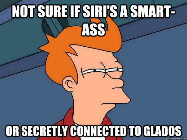 Not sure if Siri's a smart-ass Or secretly connected to GLaDOS  Futurama Fry