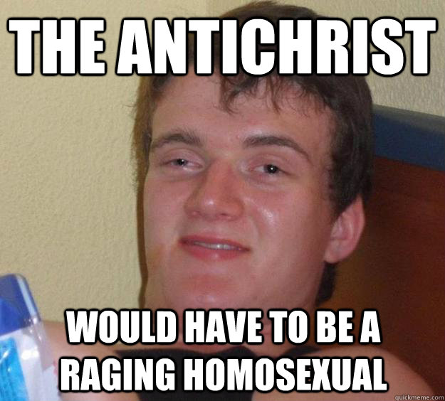 the antichrist  would have to be a raging homosexual  10 Guy