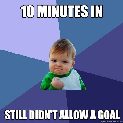 10 minutes in  Still didn't allow a goal - 10 minutes in  Still didn't allow a goal  Success Kid