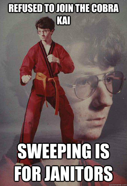 Refused to join the Cobra Kai Sweeping is for janitors  Karate Kyle