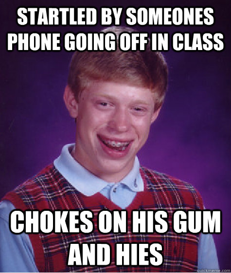 Startled by someones phone going off in class Chokes on his gum and hies  Bad Luck Brian