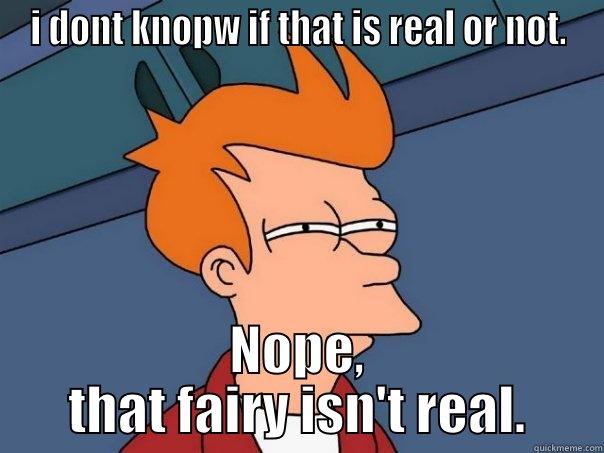 I DONT KNOPW IF THAT IS REAL OR NOT. NOPE, THAT FAIRY ISN'T REAL. Futurama Fry