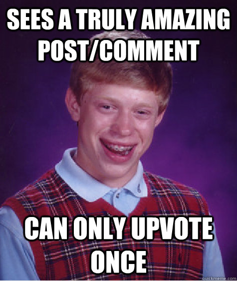 Sees a truly amazing post/comment Can only upvote once - Sees a truly amazing post/comment Can only upvote once  Bad Luck Brian