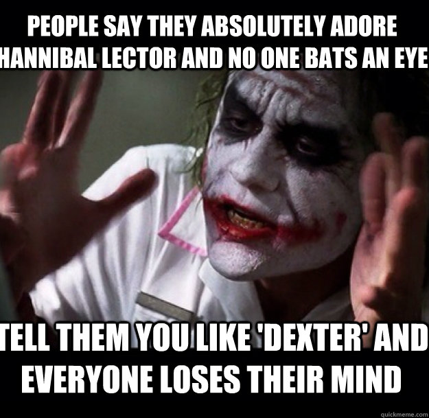 People say they absolutely adore Hannibal Lector and no one bats an eye Tell them you like 'Dexter' and everyone loses their mind - People say they absolutely adore Hannibal Lector and no one bats an eye Tell them you like 'Dexter' and everyone loses their mind  joker