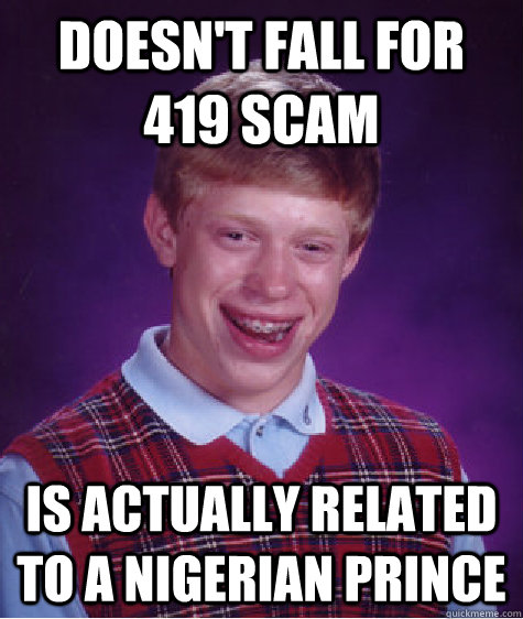 Doesn't Fall for 419 scam Is actually related to a Nigerian Prince  Bad Luck Brian