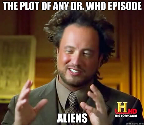 The Plot of any dr. who episode Aliens  Ancient Aliens