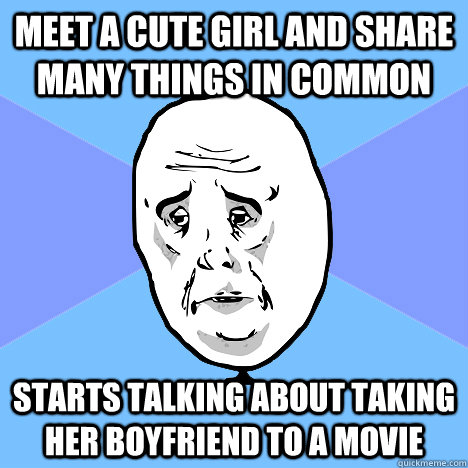 Meet a cute girl and share many things in common Starts talking about taking her boyfriend to a movie - Meet a cute girl and share many things in common Starts talking about taking her boyfriend to a movie  Okay Guy