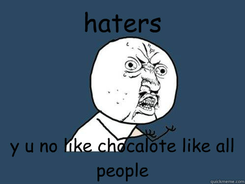 haters y u no like chocalote like all people  Y U No