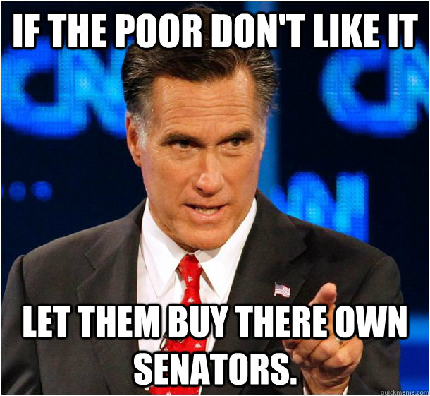 if the poor don't like it  let them buy there own senators.  Badass Mitt Romney