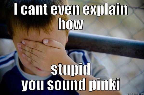 I CANT EVEN EXPLAIN HOW STUPID YOU SOUND PINKI Confession kid