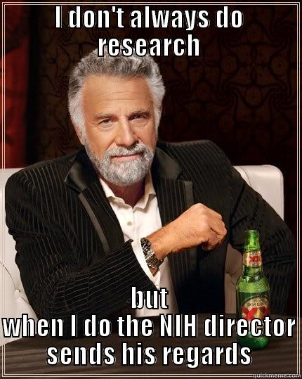 I DON'T ALWAYS DO RESEARCH BUT WHEN I DO THE NIH DIRECTOR SENDS HIS REGARDS The Most Interesting Man In The World