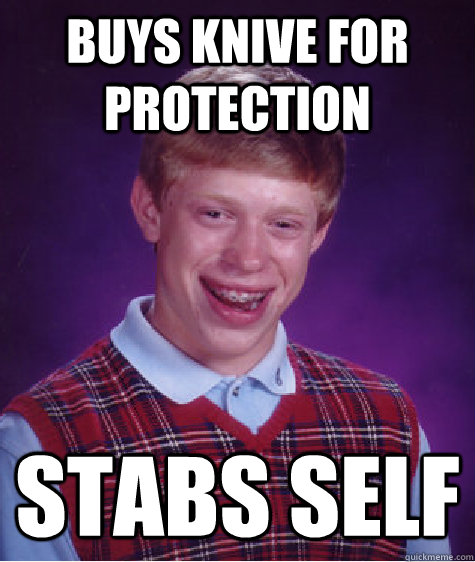 buys knive for protection stabs self  Bad Luck Brian