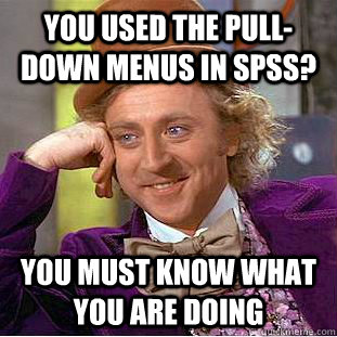 You used the pull-down menus in SPSS? You must know what you are doing - You used the pull-down menus in SPSS? You must know what you are doing  Condescending Wonka