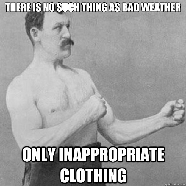 There is no such thing as bad weather only inappropriate clothing - There is no such thing as bad weather only inappropriate clothing  overly manly man