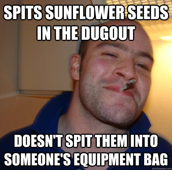 spits sunflower seeds in the dugout doesn't spit them into someone's equipment bag - spits sunflower seeds in the dugout doesn't spit them into someone's equipment bag  Misc